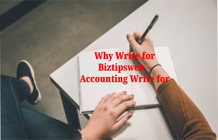 Why Write for Biztipsweb – Accounting Write for Us 