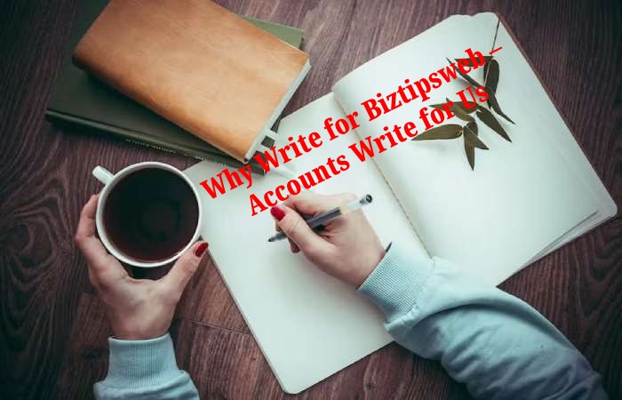 Why Write for Biztipsweb – Accounts Write for Us