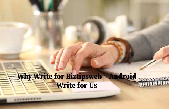 Why Write for Biztipsweb – Android Write for Us