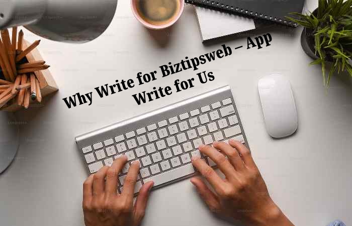 Why Write for Biztipsweb – App Write for Us