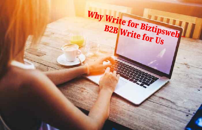 Why Write for Biztipsweb – B2B Write for Us