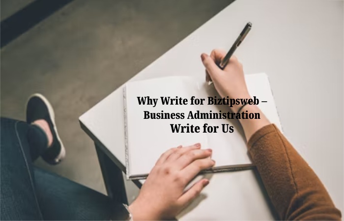 Why Write for Biztipsweb – Business Administration Write for Us